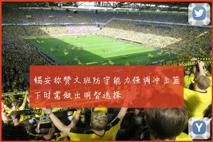 锡安称赞文班防守能力强调冲击篮下时需做出明智选择