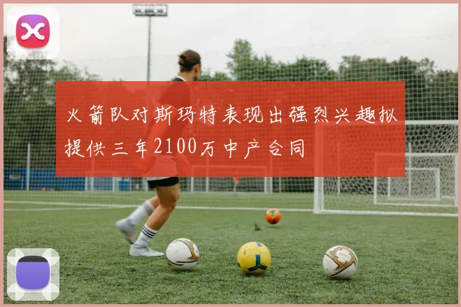 火箭队对斯玛特表现出强烈兴趣拟提供三年2100万中产合同