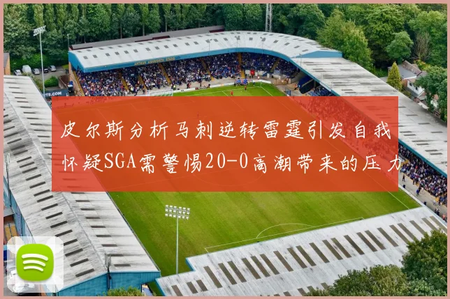 皮尔斯分析马刺逆转雷霆引发自我怀疑SGA需警惕20-0高潮带来的压力