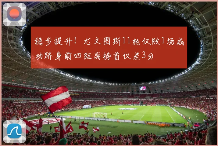 稳步提升！尤文图斯11轮仅败1场成功跻身前四距离榜首仅差3分