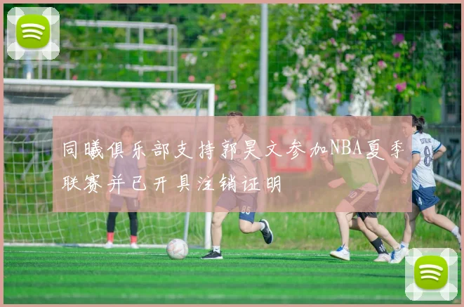 同曦俱乐部支持郭昊文参加NBA夏季联赛并已开具注销证明