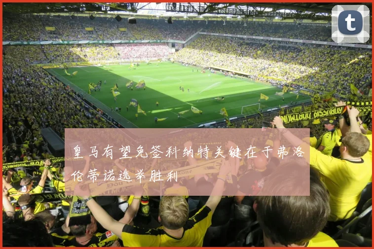 皇马有望免签科纳特关键在于弗洛伦蒂诺选举胜利